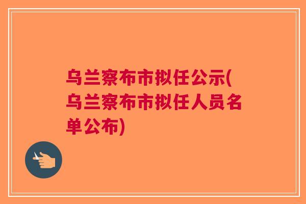 乌兰察布市干部公示最新动态，深化人才队伍建设迈出新步伐